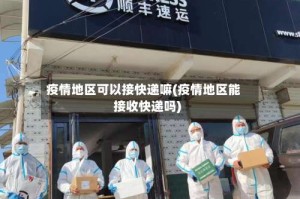 疫情地区可以接快递嘛(疫情地区能接收快递吗)