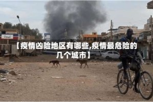 【疫情凶险地区有哪些,疫情最危险的几个城市】