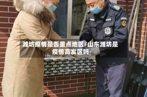 潍坊疫情是否重点地区/山东潍坊是疫情高发区吗