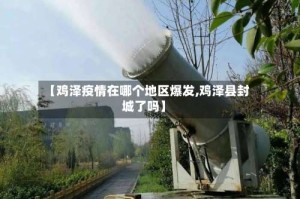 【鸡泽疫情在哪个地区爆发,鸡泽县封城了吗】