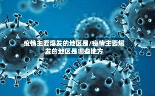 疫情主要爆发的地区是/疫情主要爆发的地区是哪些地方-第2张图片