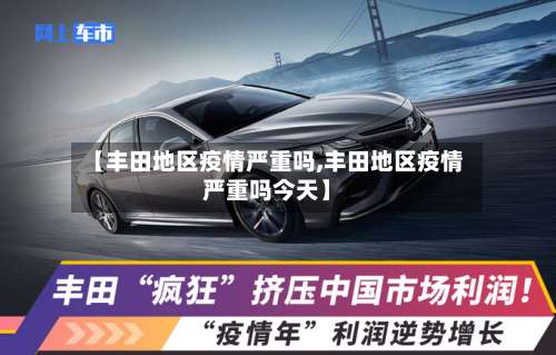 【丰田地区疫情严重吗,丰田地区疫情严重吗今天】-第2张图片