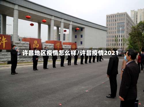 许昌地区疫情怎么样/许昌疫情2021-第3张图片