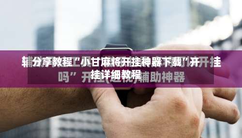 分享教程“小甘麻将开挂神器下载”开挂详细教程-第1张图片