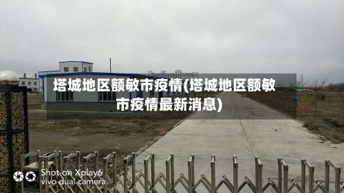 塔城地区额敏市疫情(塔城地区额敏市疫情最新消息)-第2张图片