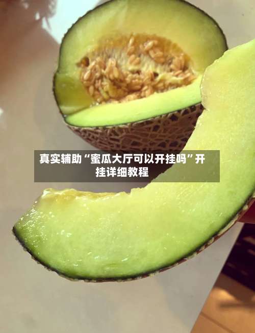 真实辅助“蜜瓜大厅可以开挂吗	”开挂详细教程-第1张图片