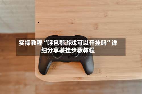 实操教程“呼包鄂游戏可以开挂吗”详细分享装挂步骤教程-第1张图片