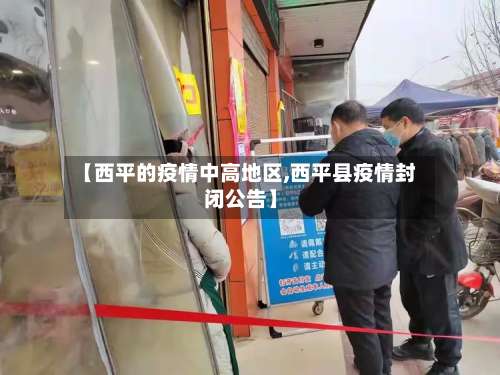【西平的疫情中高地区,西平县疫情封闭公告】-第2张图片