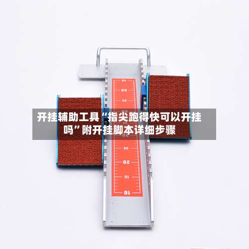 开挂辅助工具“指尖跑得快可以开挂吗”附开挂脚本详细步骤-第1张图片