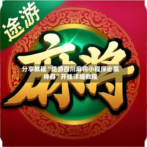 分享教程“途游四川麻将小程序必赢神器	”开挂详细教程-第2张图片