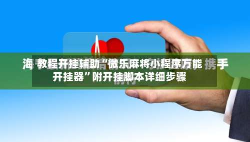 教程开挂辅助“微乐麻将小程序万能开挂器”附开挂脚本详细步骤-第1张图片