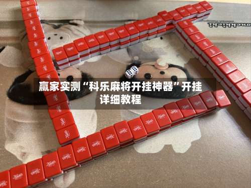 赢家实测“科乐麻将开挂神器”开挂详细教程-第2张图片