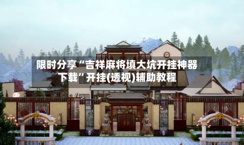 限时分享“吉祥麻将填大坑开挂神器下载”开挂(透视)辅助教程-第3张图片