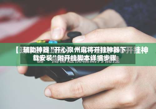 辅助神器“开心泉州麻将开挂神器下载安装	”附开挂脚本详细步骤-第1张图片