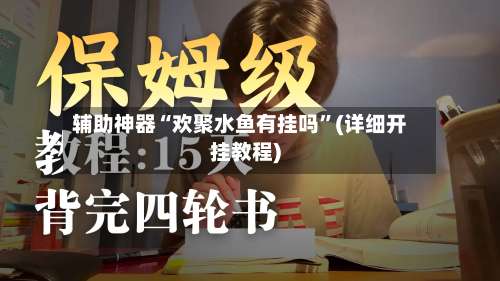 辅助神器“欢聚水鱼有挂吗”(详细开挂教程)-第1张图片