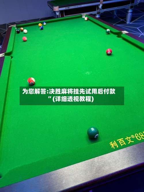 为您解答:决胜麻将挂先试用后付款	”(详细透视教程)-第1张图片