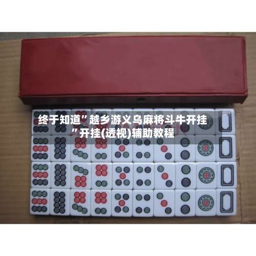 终于知道”越乡游义乌麻将斗牛开挂	”开挂(透视)辅助教程-第2张图片