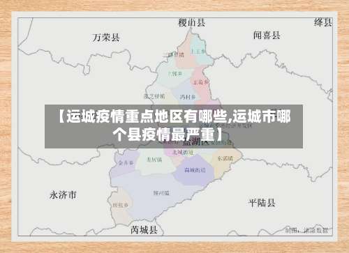 【运城疫情重点地区有哪些,运城市哪个县疫情最严重】-第3张图片
