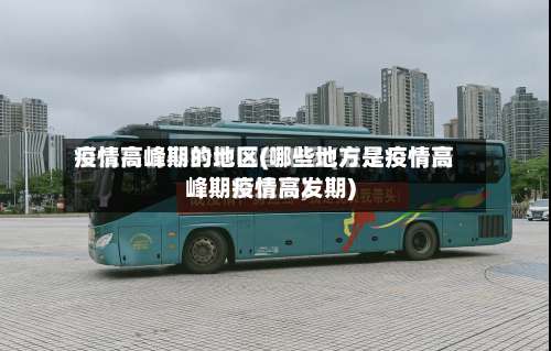 疫情高峰期的地区(哪些地方是疫情高峰期疫情高发期)-第1张图片