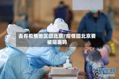 去有疫情地区回北京/疫情回北京要被隔离吗-第3张图片