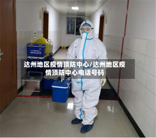 达州地区疫情顶防中心/达州地区疫情顶防中心电话号码-第1张图片