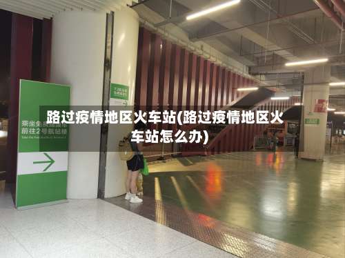 路过疫情地区火车站(路过疫情地区火车站怎么办)-第1张图片