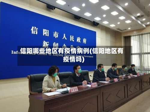信阳哪些地区有疫情病例(信阳地区有疫情吗)-第2张图片