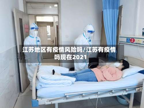 江苏地区有疫情风险吗/江苏有疫情吗现在2021-第1张图片