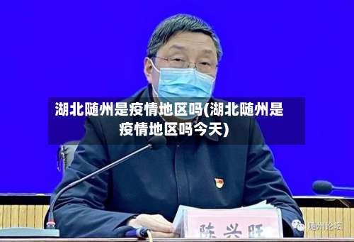 湖北随州是疫情地区吗(湖北随州是疫情地区吗今天)-第1张图片