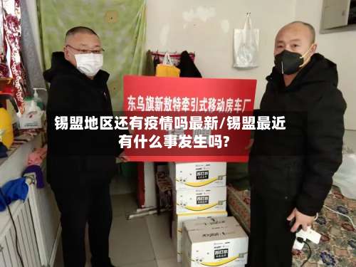 锡盟地区还有疫情吗最新/锡盟最近有什么事发生吗?-第2张图片