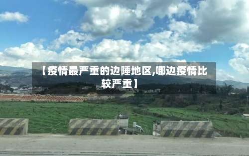 【疫情最严重的边陲地区,哪边疫情比较严重】-第3张图片