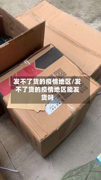 发不了货的疫情地区/发不了货的疫情地区能发货吗-第1张图片