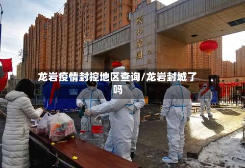 龙岩疫情封控地区查询/龙岩封城了吗-第1张图片