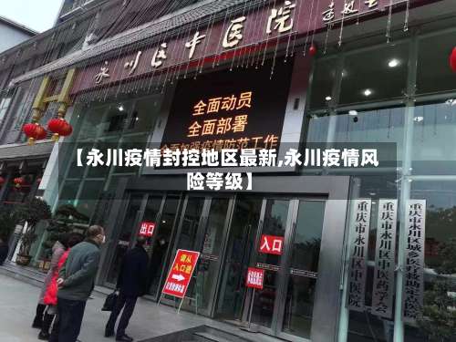 【永川疫情封控地区最新,永川疫情风险等级】-第1张图片