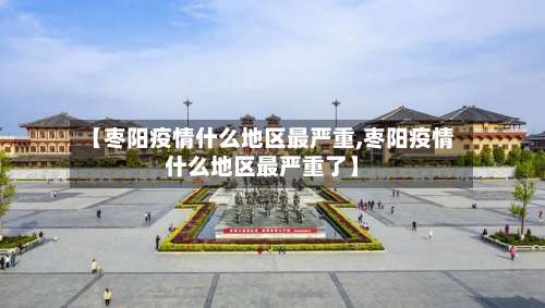 【枣阳疫情什么地区最严重,枣阳疫情什么地区最严重了】-第1张图片