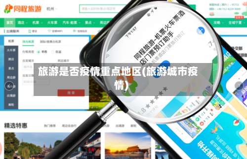 旅游是否疫情重点地区(旅游城市疫情)-第3张图片