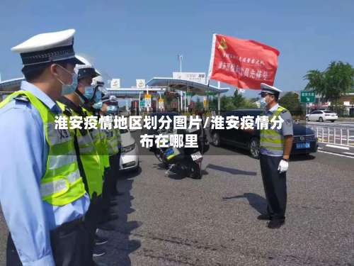 淮安疫情地区划分图片/淮安疫情分布在哪里-第1张图片