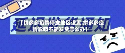【拼多多疫情停发地区设置,拼多多疫情影响不能发货怎么办】-第3张图片