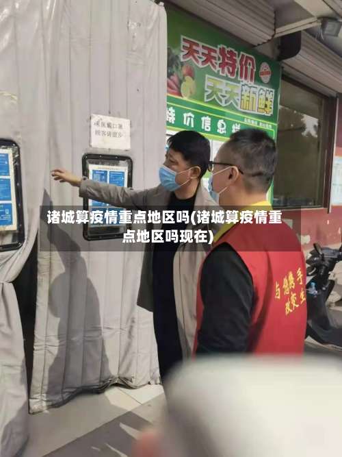诸城算疫情重点地区吗(诸城算疫情重点地区吗现在)-第2张图片