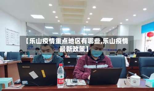 【乐山疫情重点地区有哪些,乐山疫情最新政策】-第2张图片