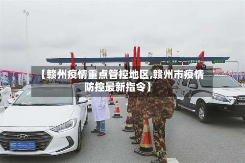 【赣州疫情重点管控地区,赣州市疫情防控最新指令】-第1张图片