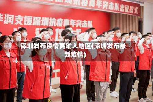 深圳发布疫情高输入地区(深圳发布最新疫情)-第3张图片
