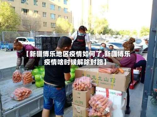 【新疆博乐地区疫情如何了,新疆博乐疫情啥时候解除封路】-第3张图片