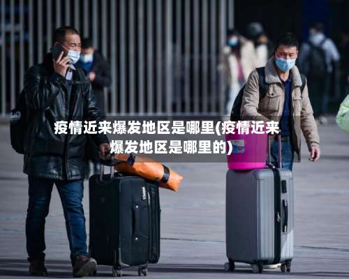 疫情近来爆发地区是哪里(疫情近来爆发地区是哪里的)-第1张图片