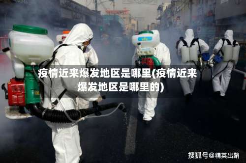 疫情近来爆发地区是哪里(疫情近来爆发地区是哪里的)-第2张图片