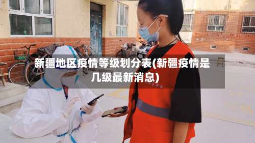 新疆地区疫情等级划分表(新疆疫情是几级最新消息)-第2张图片