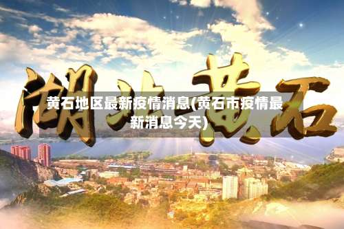 黄石地区最新疫情消息(黄石市疫情最新消息今天)-第1张图片