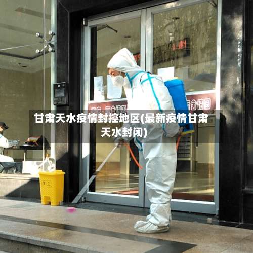 甘肃天水疫情封控地区(最新疫情甘肃天水封闭)-第1张图片