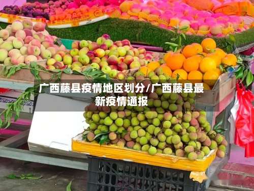 广西藤县疫情地区划分/广西藤县最新疫情通报-第3张图片