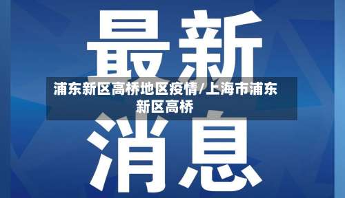 浦东新区高桥地区疫情/上海市浦东新区高桥-第3张图片